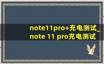 note11pro+充电测试_note 11 pro充电测试67w